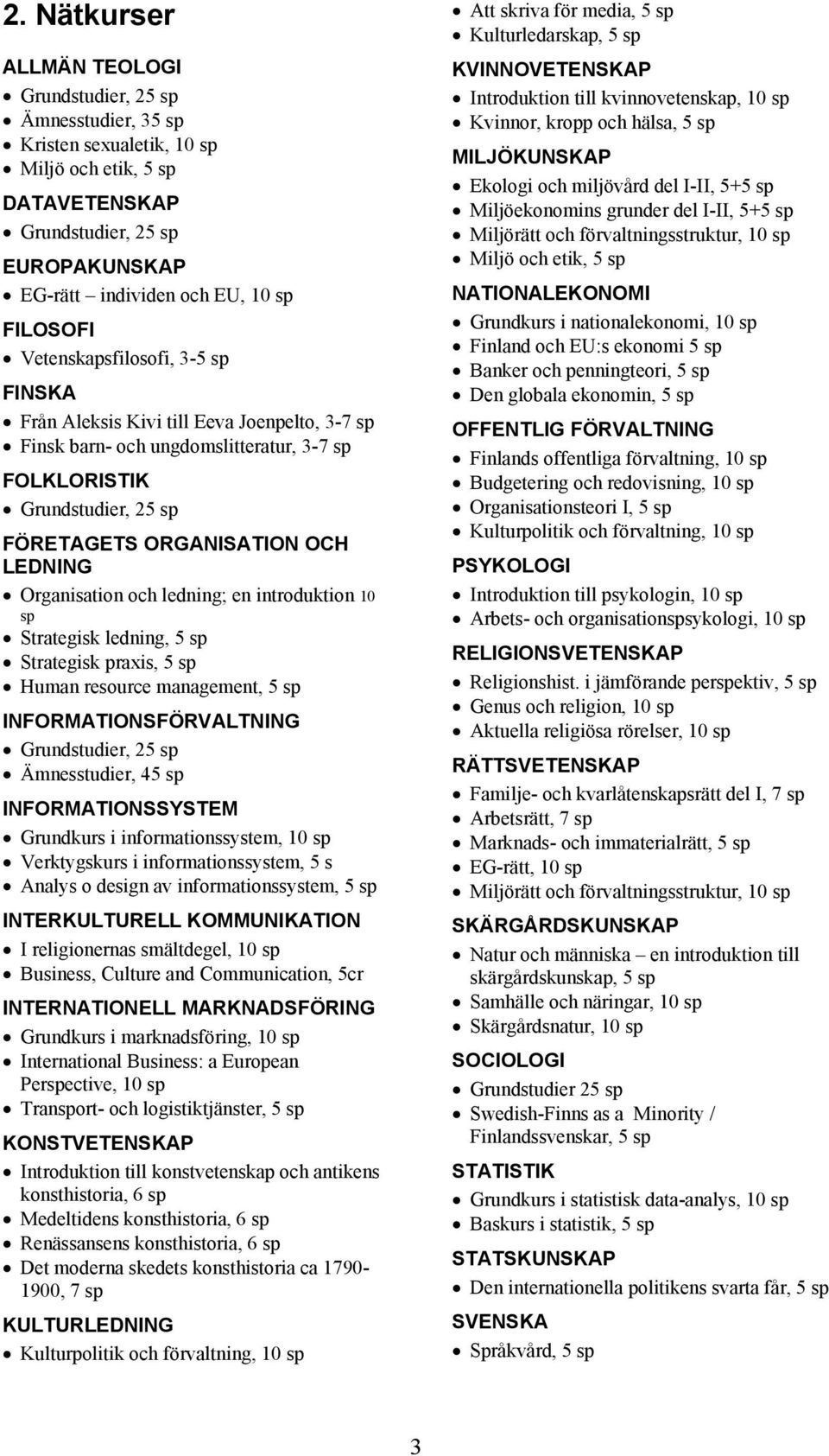 Organisation och ledning; en introduktion 10 sp Strategisk ledning, 5 sp Strategisk praxis, 5 sp Human resource management, 5 sp INFORMATIONSFÖRVALTNING Grundstudier, 25 sp Ämnesstudier, 45 sp