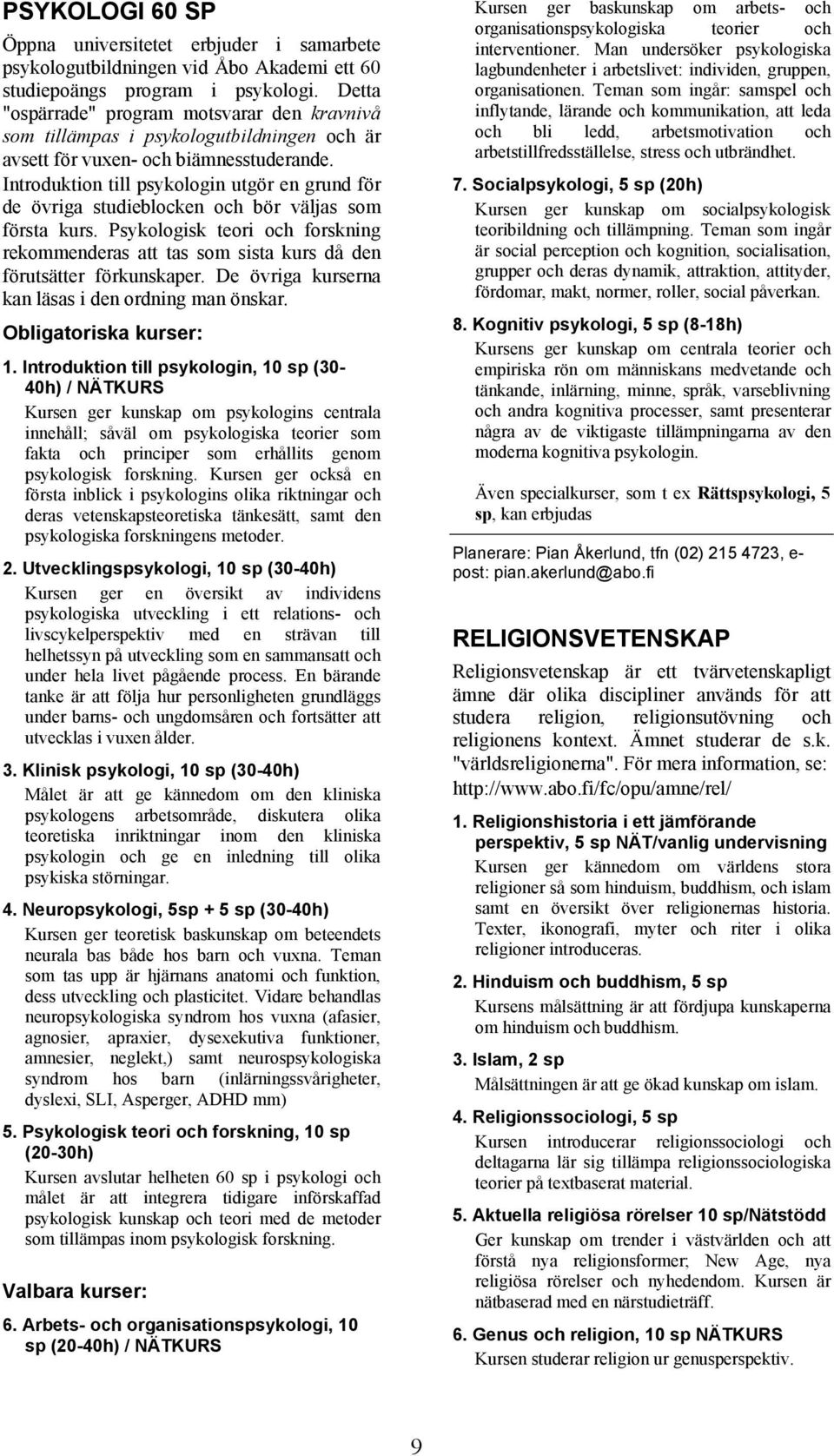 Introduktion till psykologin utgör en grund för de övriga studieblocken och bör väljas som första kurs.