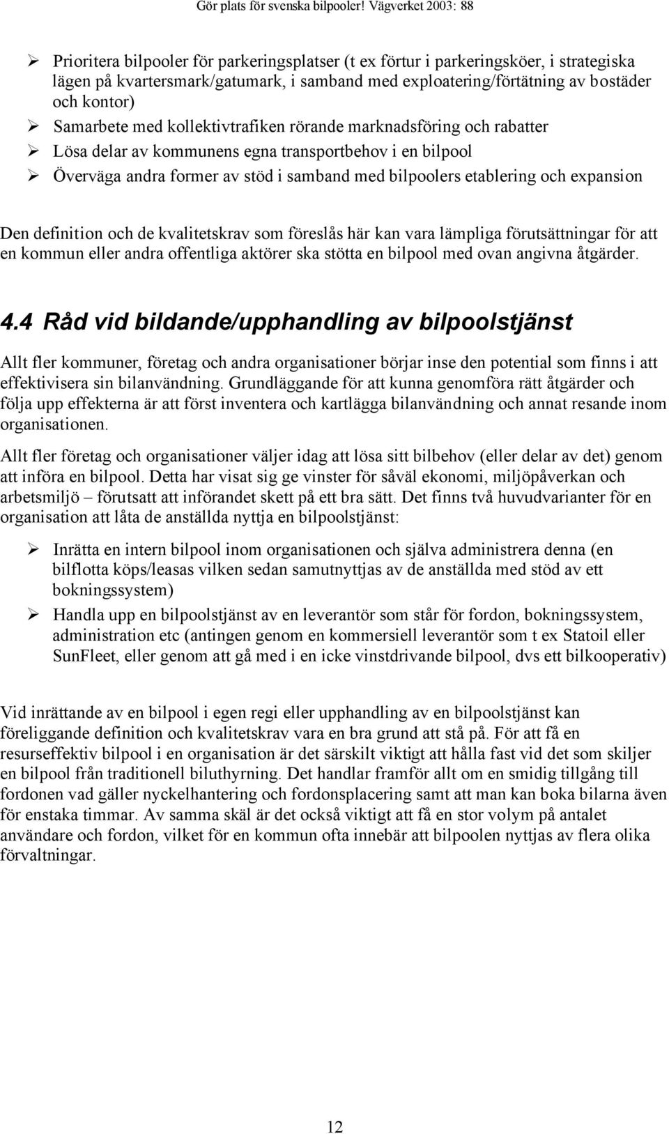 definition och de kvalitetskrav som föreslås här kan vara lämpliga förutsättningar för att en kommun eller andra offentliga aktörer ska stötta en bilpool med ovan angivna åtgärder. 4.