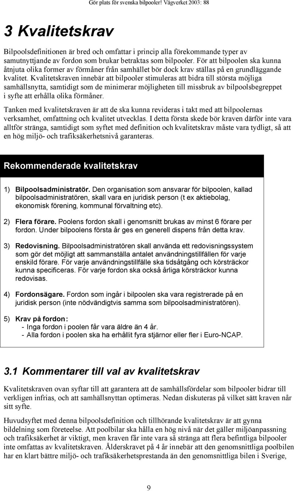 Kvalitetskraven innebär att bilpooler stimuleras att bidra till största möjliga samhällsnytta, samtidigt som de minimerar möjligheten till missbruk av bilpoolsbegreppet i syfte att erhålla olika