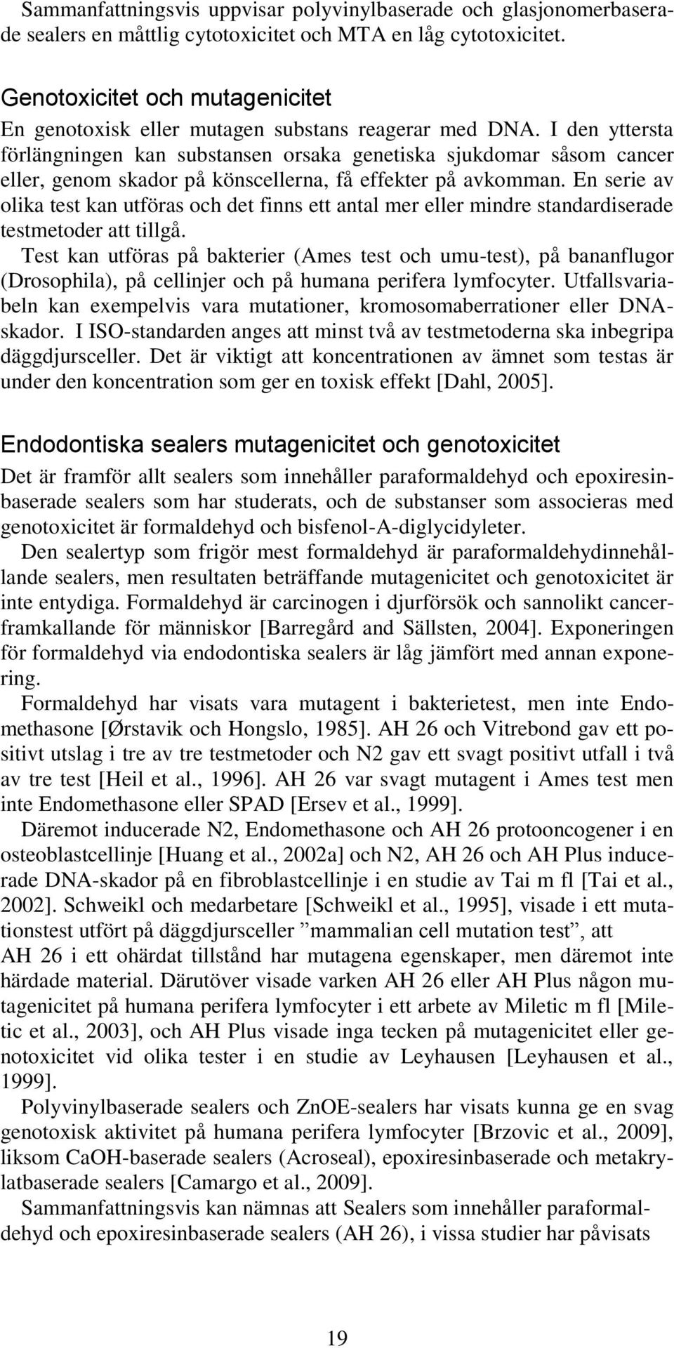 I den yttersta förlängningen kan substansen orsaka genetiska sjukdomar såsom cancer eller, genom skador på könscellerna, få effekter på avkomman.