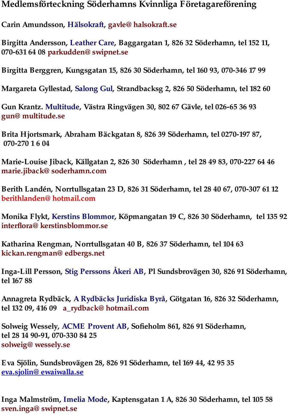 se Birgitta Berggren, Kungsgatan 15, 826 30 Söderhamn, tel 160 93, 070-346 17 99 Margareta Gyllestad, Salong Gul, Strandbacksg 2, 826 50 Söderhamn, tel 182 60 Gun Krantz.