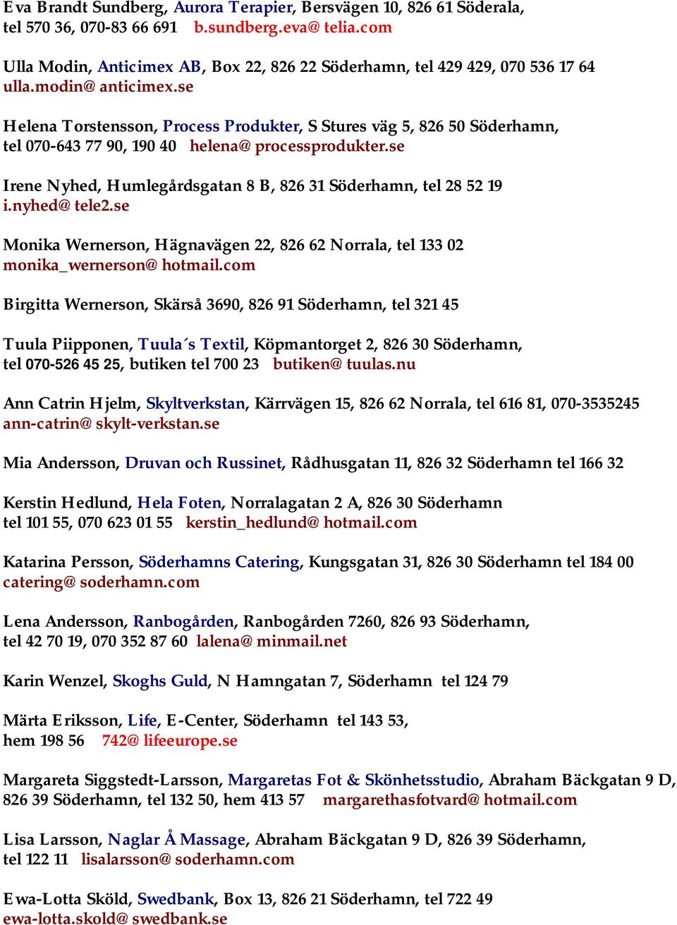 se Helena Torstensson, Process Produkter, S Stures väg 5, 826 50 Söderhamn, tel 070-643 77 90, 190 40 helena@processprodukter.se Irene Nyhed, Humlegårdsgatan 8 B, 826 31 Söderhamn, tel 28 52 19 i.