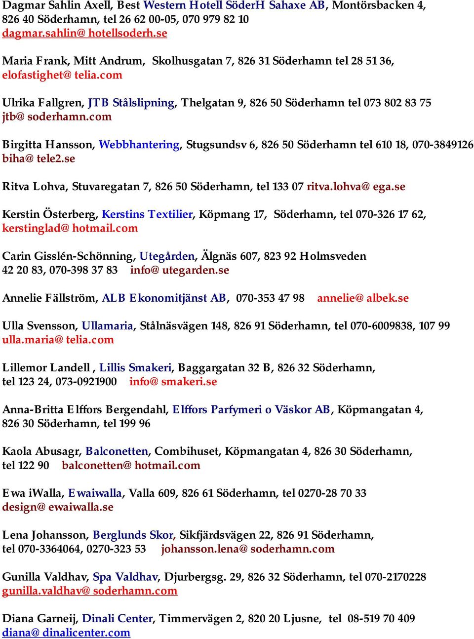 com Birgitta Hansson, Webbhantering, Stugsundsv 6, 826 50 Söderhamn tel 610 18, 070-3849126 biha@tele2.se Ritva Lohva, Stuvaregatan 7, 826 50 Söderhamn, tel 133 07 ritva.lohva@ega.