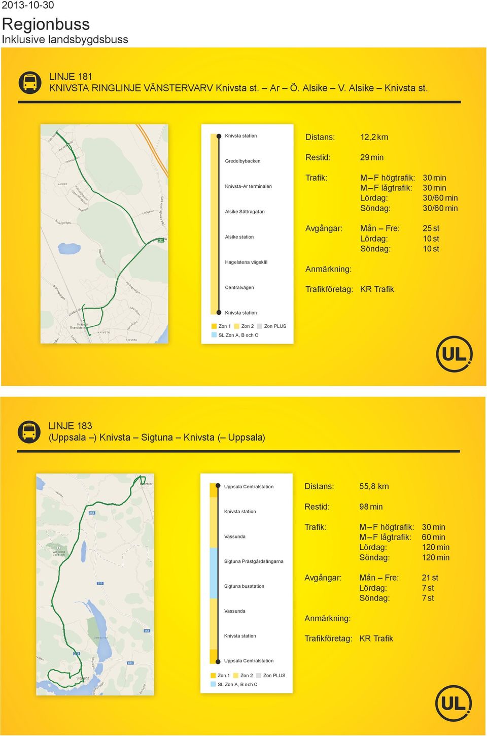 Alsike station Hagelstena vägskäl Centralvägen Avgångar: Mån Fre: 25 st 10 st 10 st Knivsta station LINJE 183 (Uppsala ) Knivsta Sigtuna Knivsta (