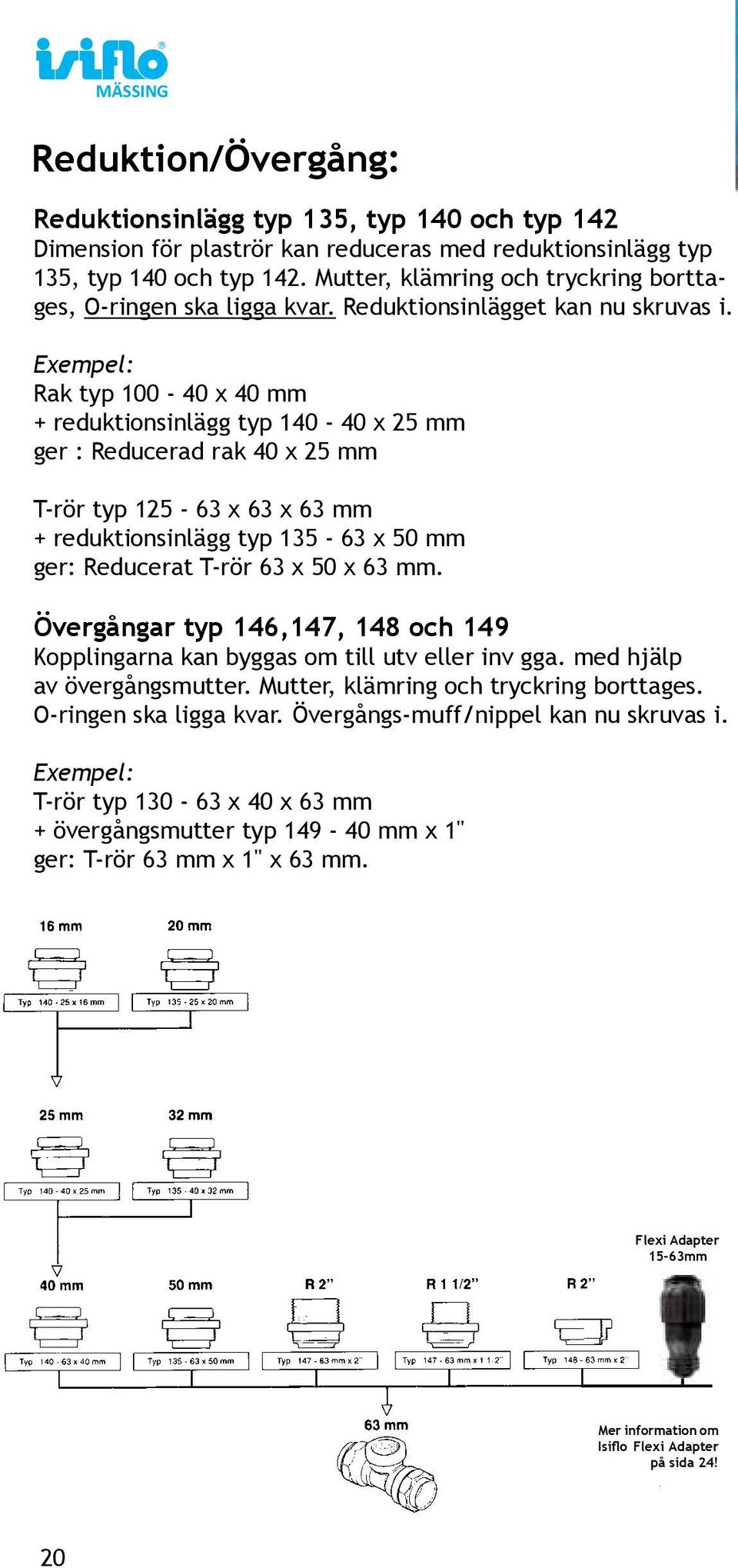 Exempel: Rak typ 100-40 x 40 mm + reduktionsinlägg typ 140-40 x 25 mm ger : Reducerad rak 40 x 25 mm T-rör typ 125-63 x 63 x 63 mm + reduktionsinlägg typ 135-63 x 50 mm ger: Reducerat T-rör 63 x 50 x