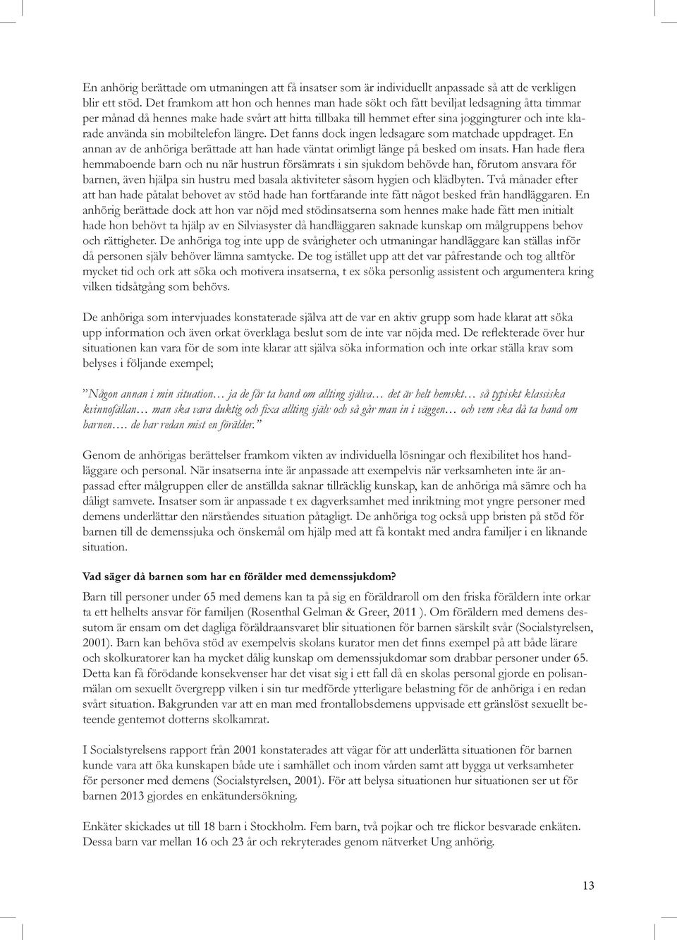 använda sin mobiltelefon längre. Det fanns dock ingen ledsagare som matchade uppdraget. En annan av de anhöriga berättade att han hade väntat orimligt länge på besked om insats.