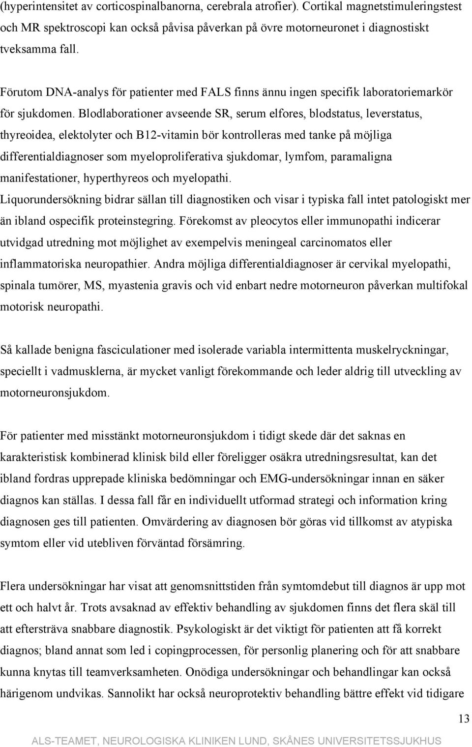 Blodlaborationer avseende SR, serum elfores, blodstatus, leverstatus, thyreoidea, elektolyter och B12-vitamin bör kontrolleras med tanke på möjliga differentialdiagnoser som myeloproliferativa