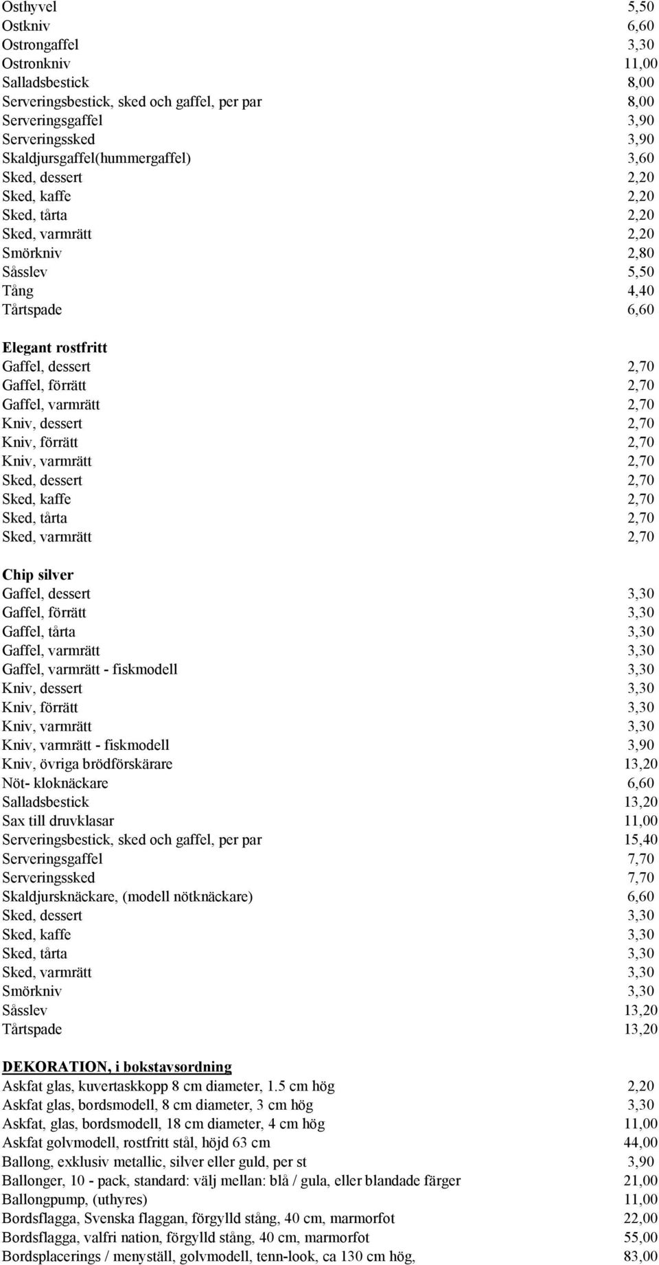 Gaffel, förrätt 2,70 Gaffel, varmrätt 2,70 Kniv, dessert 2,70 Kniv, förrätt 2,70 Kniv, varmrätt 2,70 Sked, dessert 2,70 Sked, kaffe 2,70 Sked, tårta 2,70 Sked, varmrätt 2,70 Chip silver Gaffel,