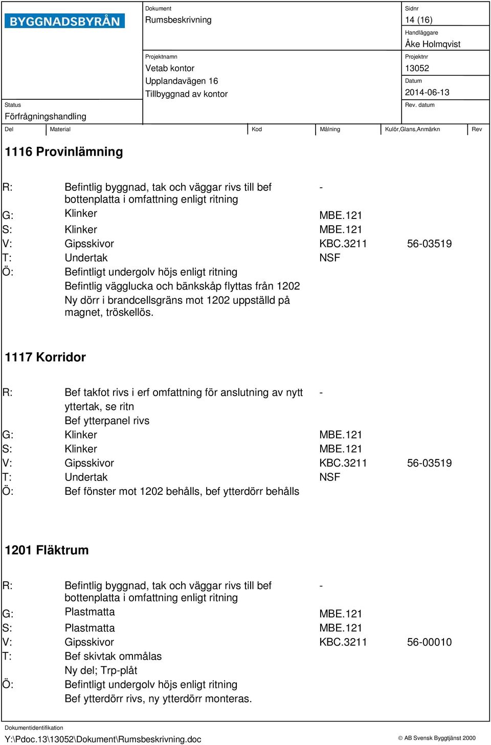 1117 Korridor Bef takfot rivs i erf omfattning för anslutning av nytt yttertak, se ritn Bef ytterpanel rivs S: V: Gipsskivor KBC.