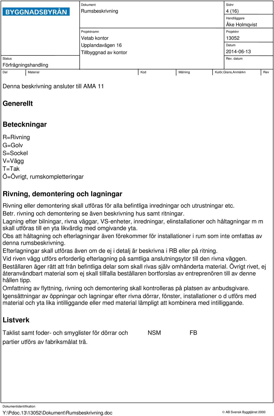 Lagning efter bilningar, rivna väggar, VSenheter, inredningar, elinstallationer och håltagningar m m skall utföras till en yta likvärdig med omgivande yta.