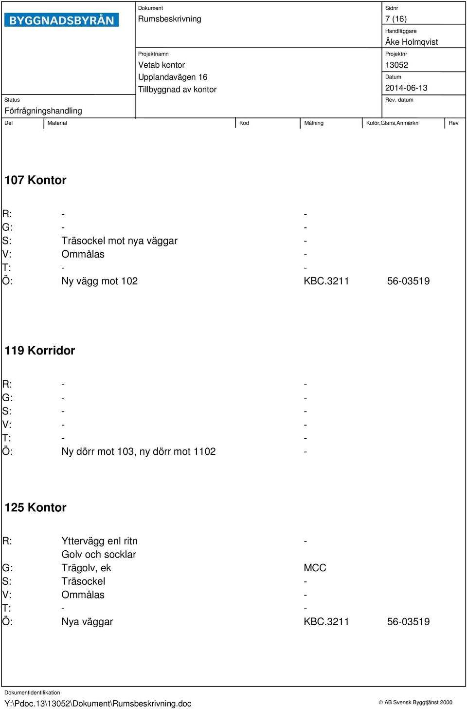 3211 5603519 119 Korridor S: V: T: Ö: Ny dörr mot 103, ny dörr