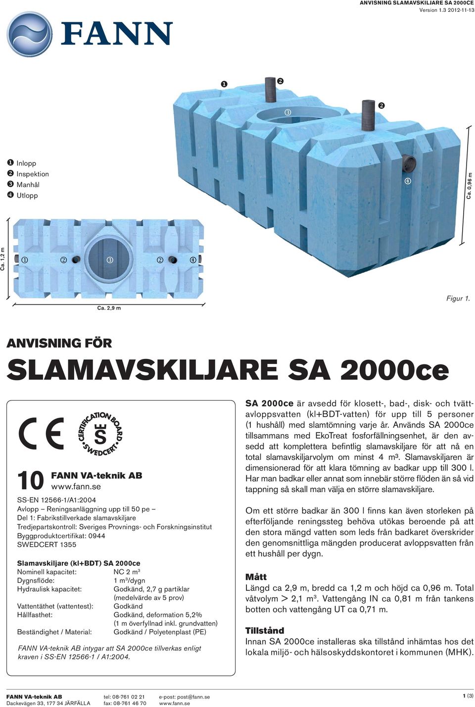 SWEDCERT 1355 Slamavskiljare (kl+bdt) SA 2000ce Nominell kapacitet: NC 2 m 3 Dygnsflöde: 1 m 3 /dygn Hydraulisk kapacitet: Godkänd, 2,7 g partiklar (medelvärde av 5 prov) Vattentäthet (vattentest):