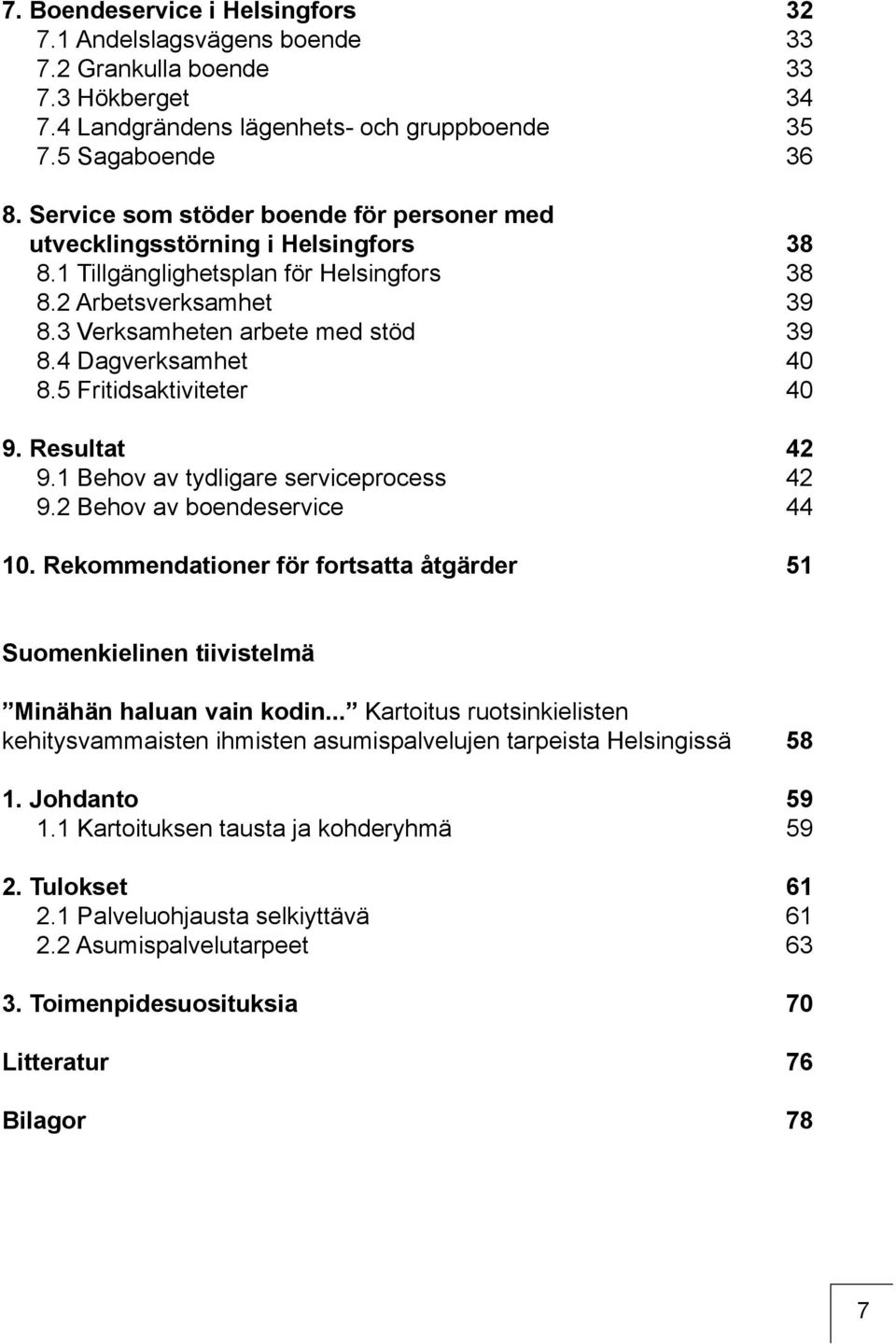 4 Dagverksamhet 40 8.5 Fritidsaktiviteter 40 9. Resultat 42 9.1 Behov av tydligare serviceprocess 42 9.2 Behov av boendeservice 44 10.