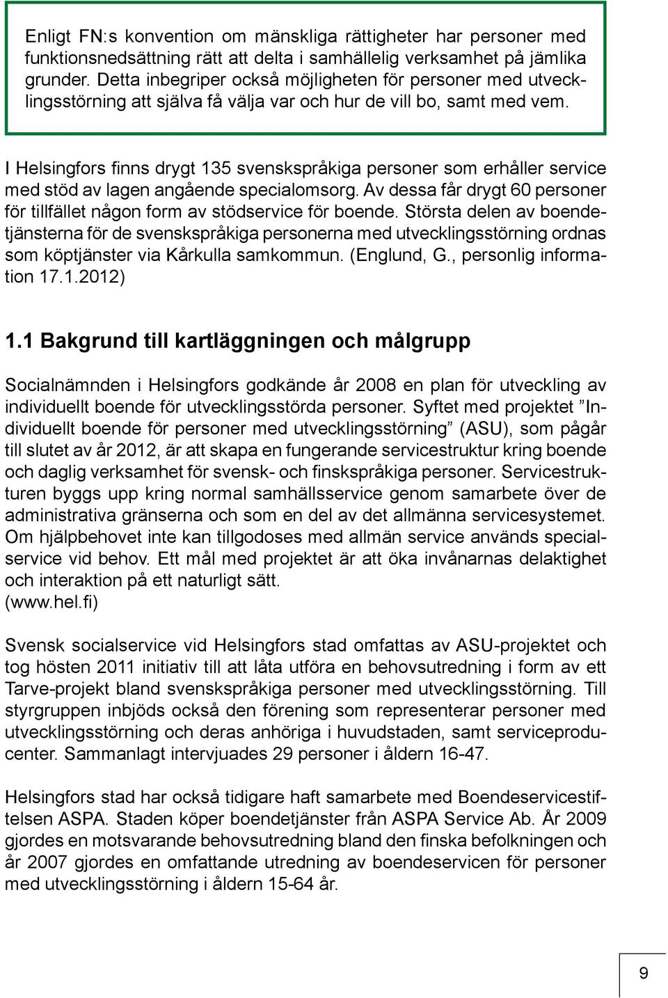 I Helsingfors finns drygt 135 svenskspråkiga personer som erhåller service med stöd av lagen angående specialomsorg. Av dessa får drygt 60 personer för tillfället någon form av stödservice för boende.