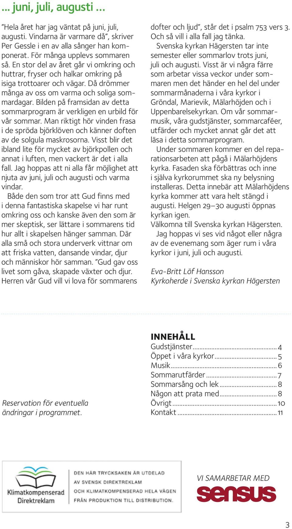 Bilden på framsidan av detta sommarprogram är verkligen en urbild för vår sommar. Man riktigt hör vinden frasa i de spröda björklöven och känner doften av de solgula maskrosorna.