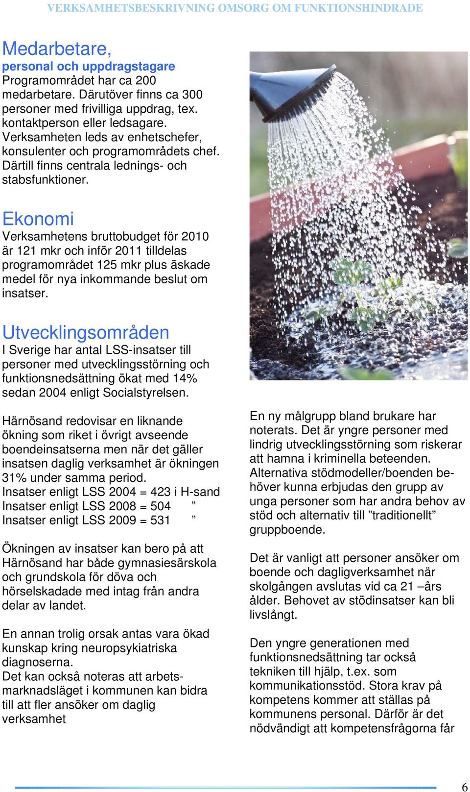 Ekonomi Verksamhetens bruttobudget för 2010 är 121 mkr och inför 2011 tilldelas programområdet 125 mkr plus äskade medel för nya inkommande beslut om insatser.