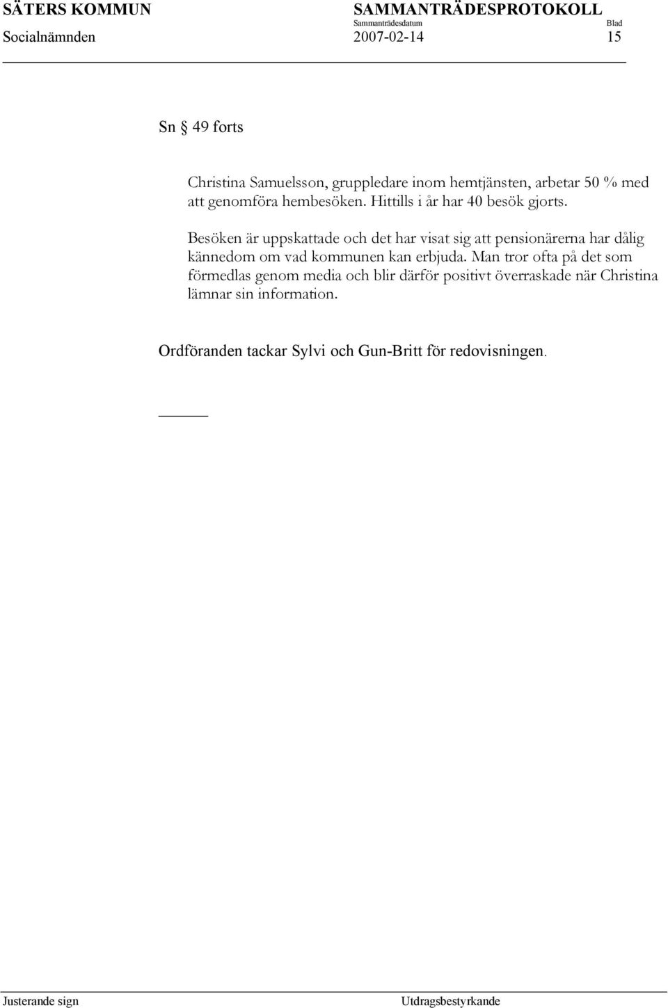 Besöken är uppskattade och det har visat sig att pensionärerna har dålig kännedom om vad kommunen kan erbjuda.