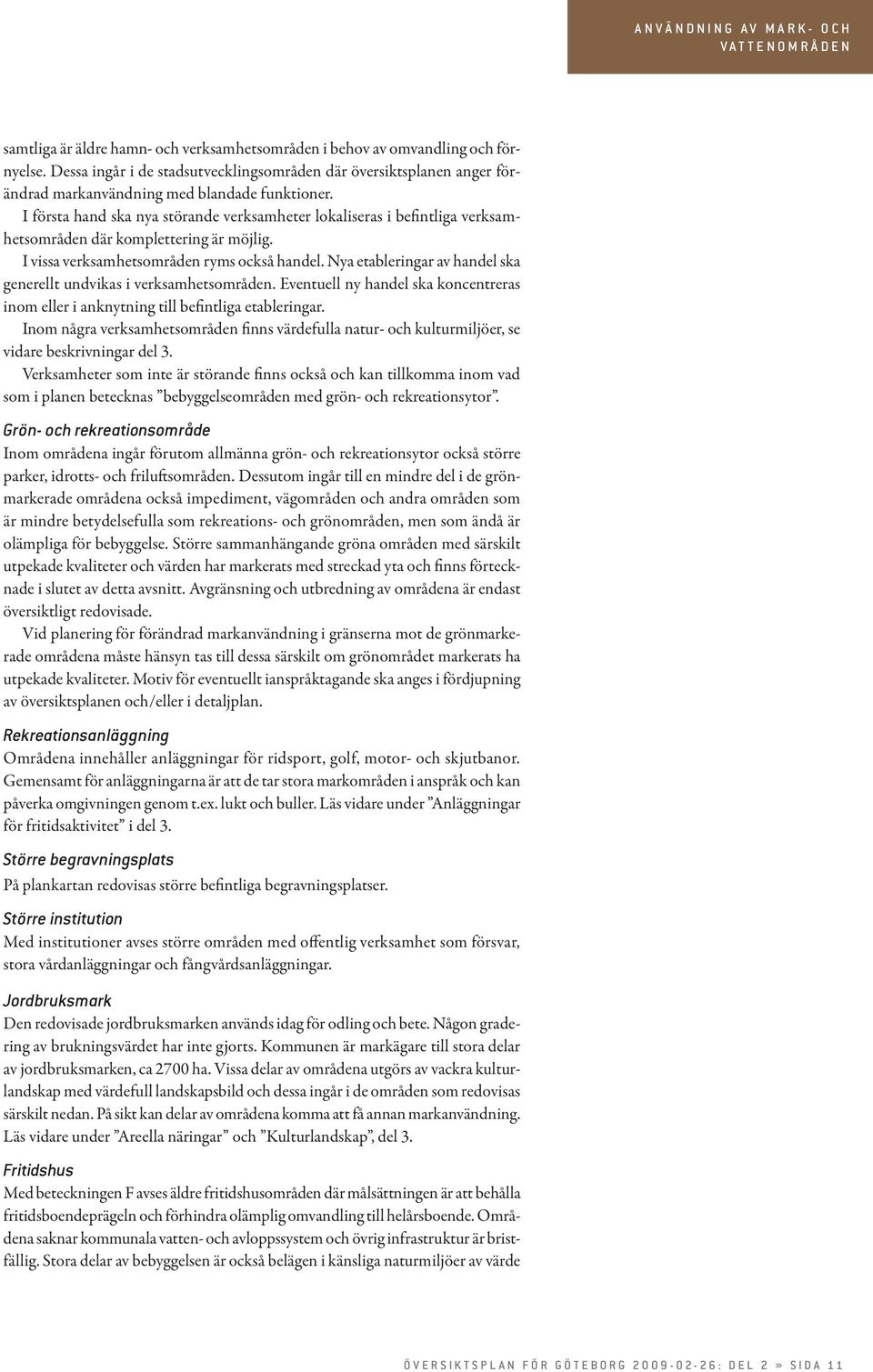 I första hand ska nya störande verksamheter lokaliseras i befintliga verksamhetsområden där komplettering är möjlig. I vissa verksamhetsområden ryms också handel.