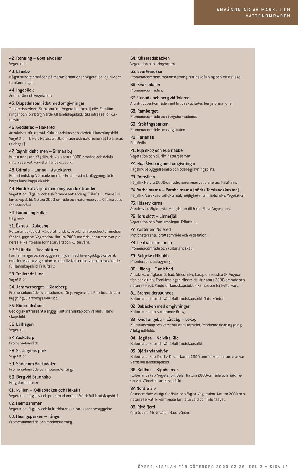 Riksintresse för kulturvård. 46. Göddered Hakered Attraktivt utflyktsmål. Kulturlandskap och värdefull landskapsbild. Vegetation. Delvis Natura 2000-område och naturreservat (planeras utvidgas). 47.