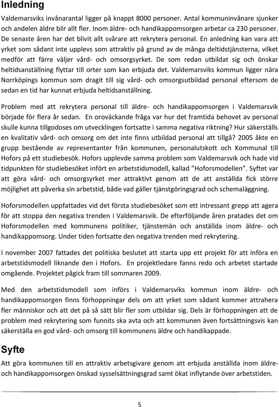 En anledning kan vara att yrket som sådant inte upplevs som attraktiv på grund av de många deltidstjänsterna, vilket medför att färre väljer vård- och omsorgsyrket.