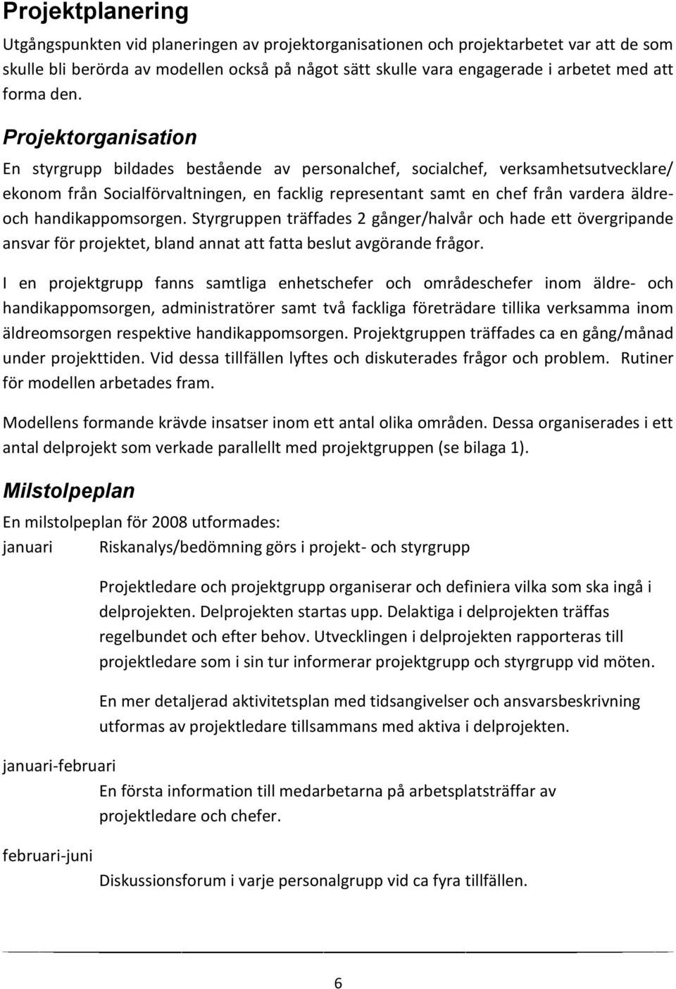 Projektorganisation En styrgrupp bildades bestående av personalchef, socialchef, verksamhetsutvecklare/ ekonom från Socialförvaltningen, en facklig representant samt en chef från vardera äldreoch