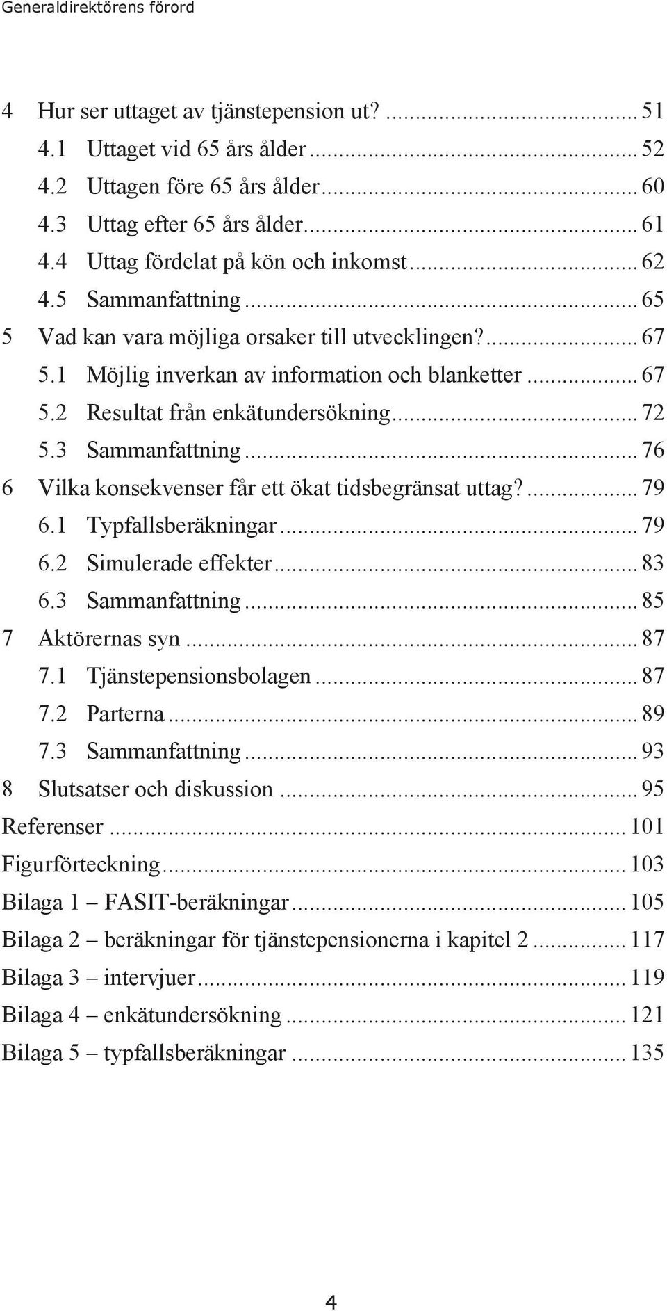 .. 72 5.3 Sammanfattning... 76 6 Vilka konsekvenser får ett ökat tidsbegränsat uttag?... 79 6.1 Typfallsberäkningar... 79 6.2 Simulerade effekter... 83 6.3 Sammanfattning... 85 7 Aktörernas syn... 87 7.