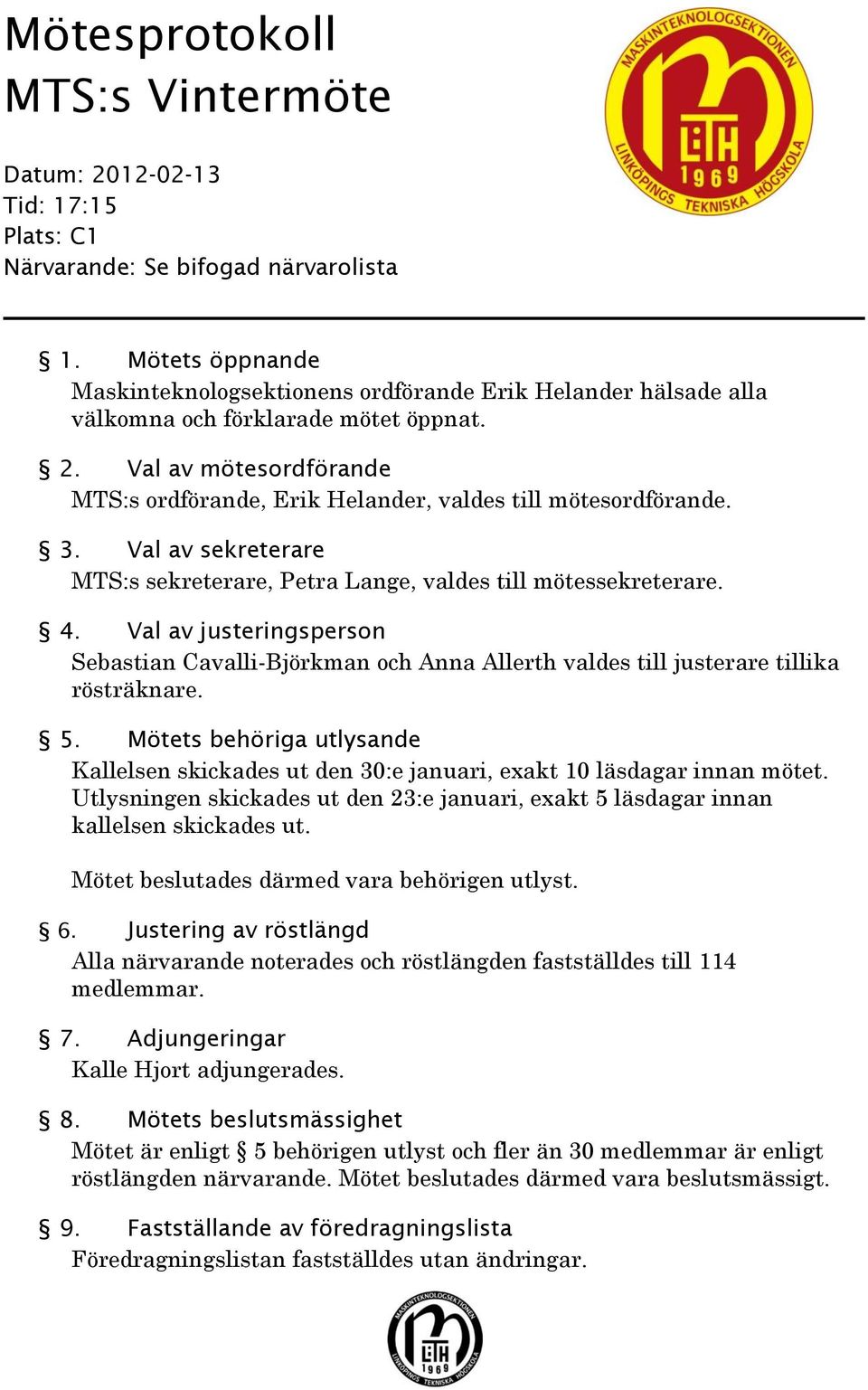 Val av mötesordförande MTS:s ordförande, Erik Helander, valdes till mötesordförande. 3. Val av sekreterare MTS:s sekreterare, Petra Lange, valdes till mötessekreterare. 4.