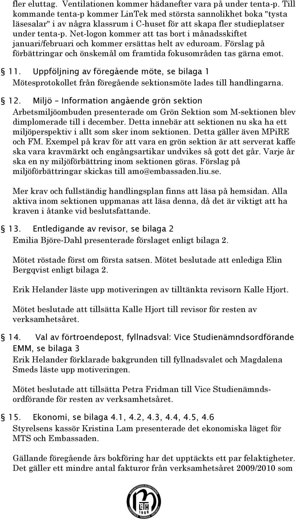 Net-logon kommer att tas bort i månadsskiftet januari/februari och kommer ersättas helt av eduroam. Förslag på förbättringar och önskemål om framtida fokusområden tas gärna emot. 11.