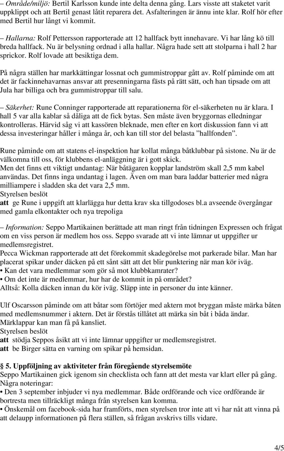 Några hade sett att stolparna i hall 2 har sprickor. Rolf lovade att besiktiga dem. På några ställen har markkättingar lossnat och gummistroppar gått av.