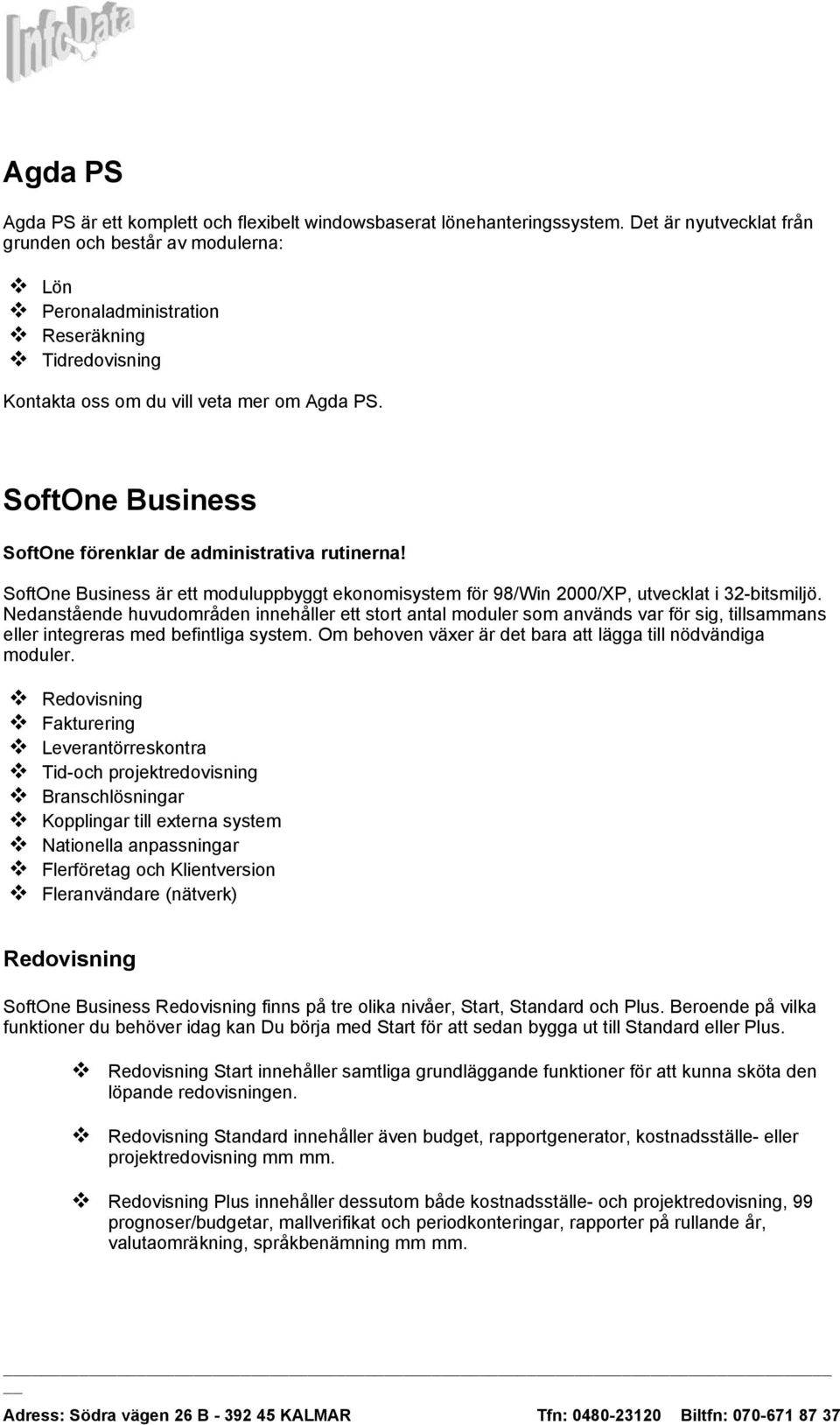 SoftOne Business SoftOne förenklar de administrativa rutinerna! SoftOne Business är ett moduluppbyggt ekonomisystem för 98/Win 2000/XP, utvecklat i 32-bitsmiljö.