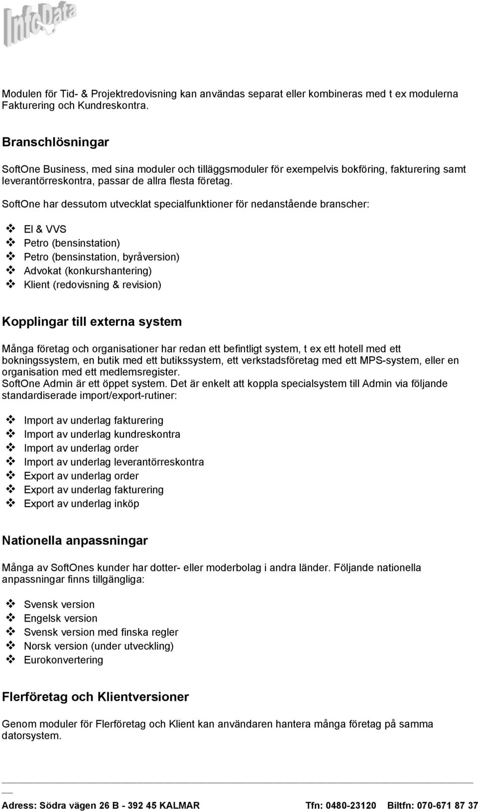 SoftOne har dessutom utvecklat specialfunktioner för nedanstående branscher: El & VVS Petro (bensinstation) Petro (bensinstation, byråversion) Advokat (konkurshantering) Klient (redovisning &