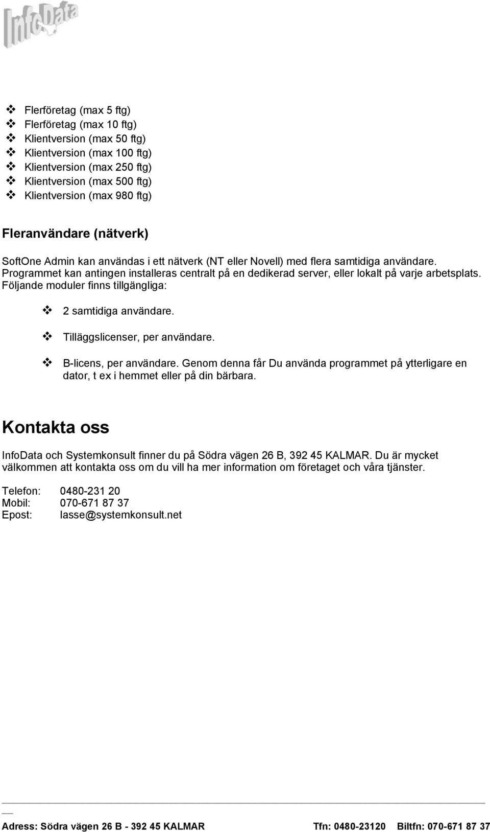 Programmet kan antingen installeras centralt på en dedikerad server, eller lokalt på varje arbetsplats. Följande moduler finns tillgängliga: 2 samtidiga användare. Tilläggslicenser, per användare.