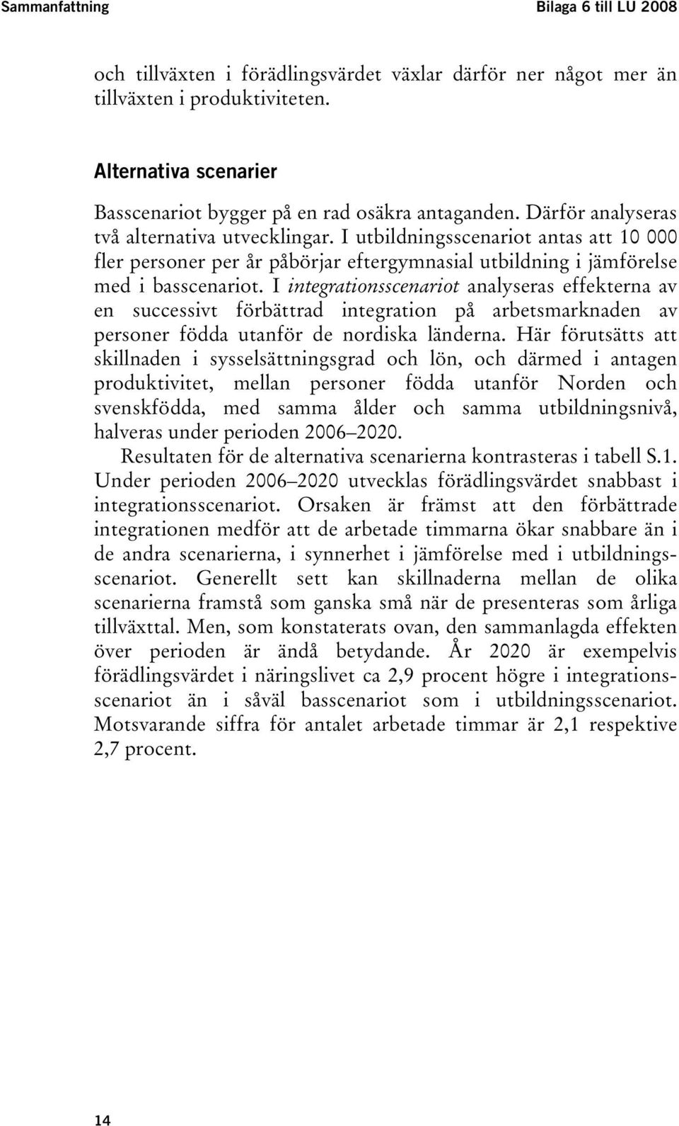 I inegraionsscenario analyseras effekerna av en successiv förbärad inegraion på arbesmarknaden av personer födda uanför de nordiska länderna.