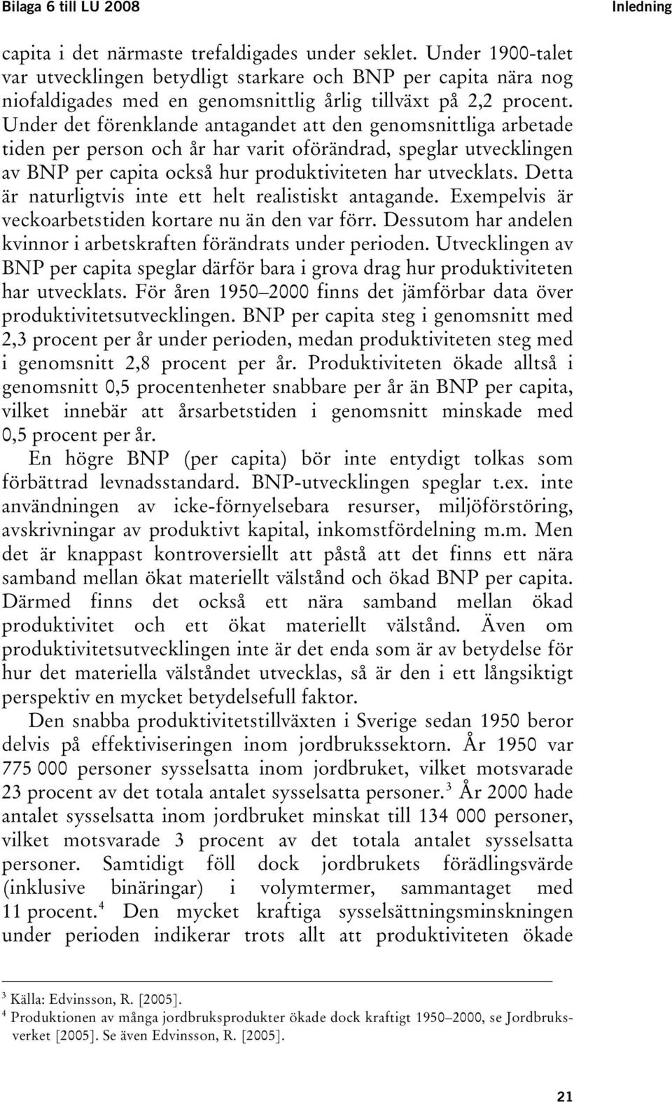 Under de förenklande anagande a den genomsniliga arbeade iden per person och år har vari oförändrad, speglar uvecklingen av BNP per capia också hur produkivieen har uvecklas.