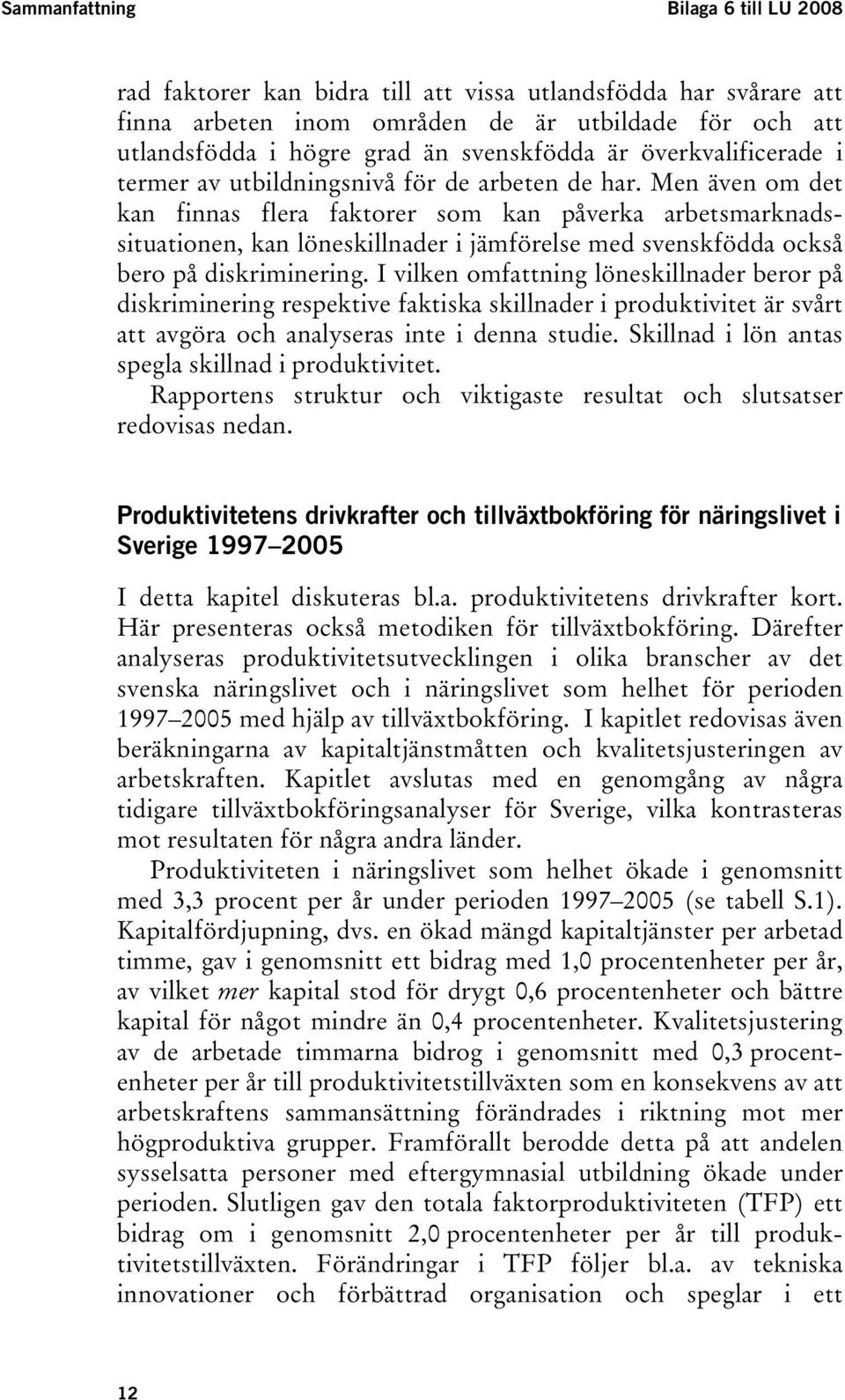 Men även om de kan finnas flera fakorer som kan påverka arbesmarknadssiuaionen, kan löneskillnader i jämförelse med svenskfödda också bero på diskriminering.