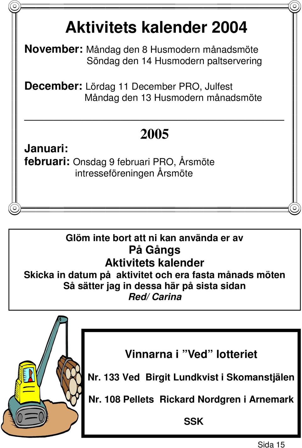 att ni kan använda er av På Gångs Aktivitets kalender Skicka in datum på aktivitet och era fasta månads möten Så sätter jag in dessa här på