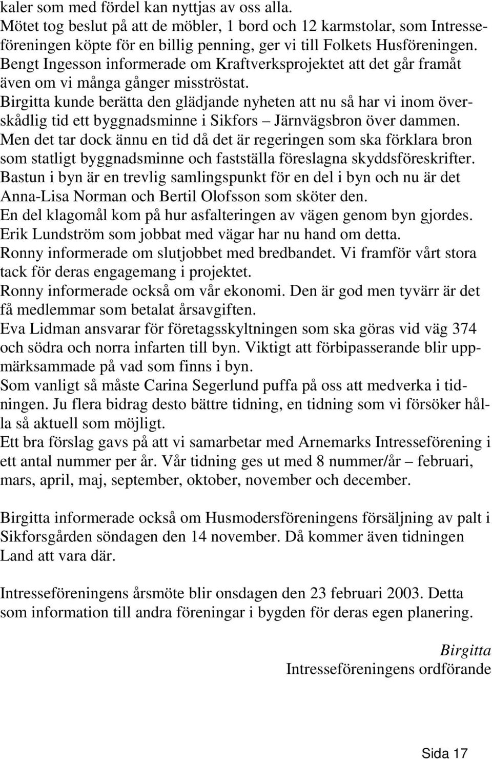 Birgitta kunde berätta den glädjande nyheten att nu så har vi inom överskådlig tid ett byggnadsminne i Sikfors Järnvägsbron över dammen.