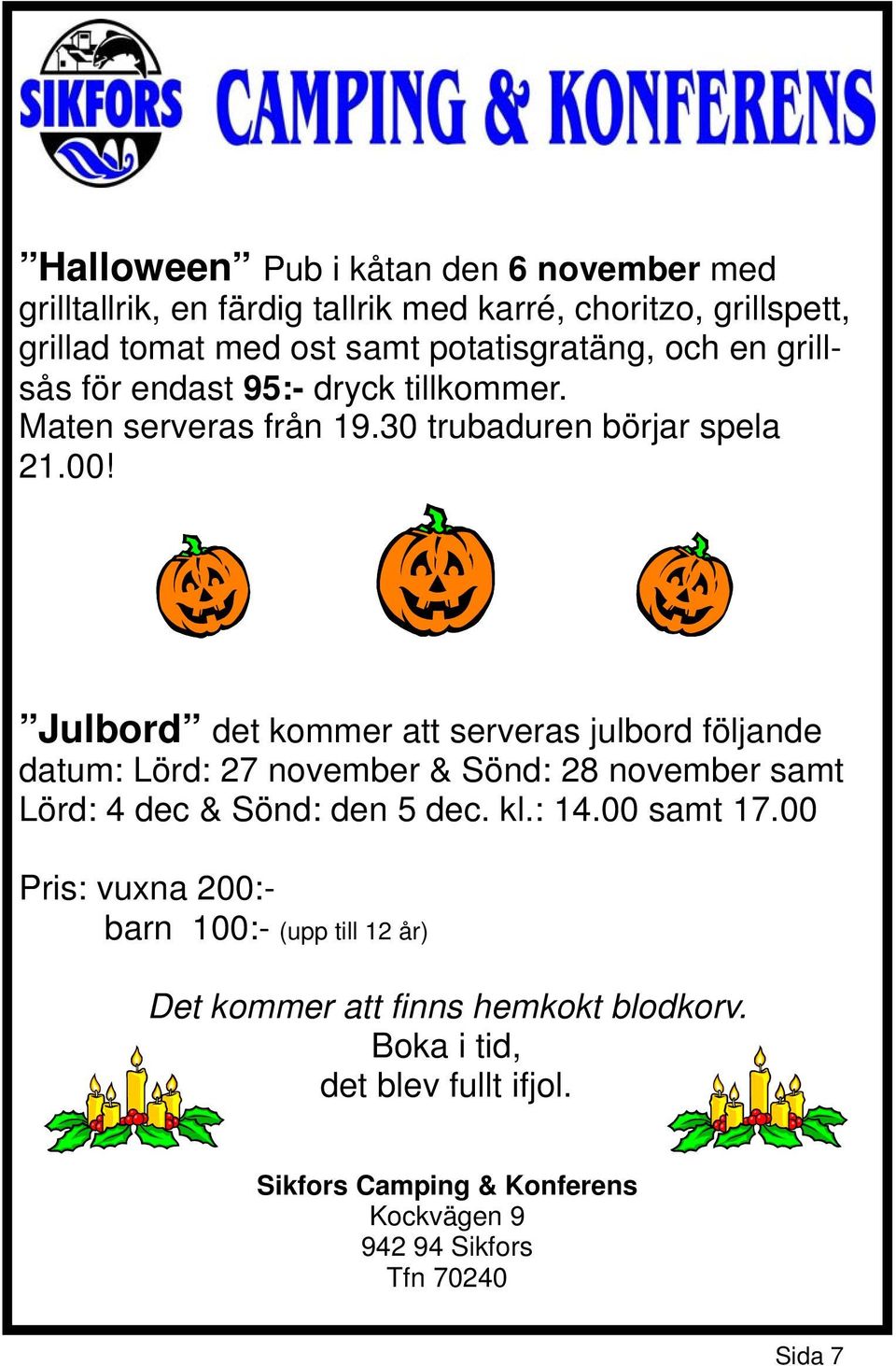 Julbord det kommer att serveras julbord följande datum: Lörd: 27 november & Sönd: 28 november samt Lörd: 4 dec & Sönd: den 5 dec. kl.: 14.00 samt 17.