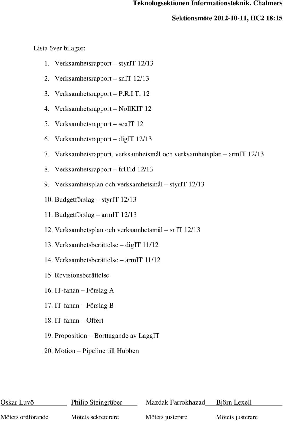 Verksamhetsrapport fritid 12/13 9. Verksamhetsplan och verksamhetsmål styrit 12/13 10. Budgetförslag styrit 12/13 11. Budgetförslag armit 12/13 12. Verksamhetsplan och verksamhetsmål snit 12/13 13.