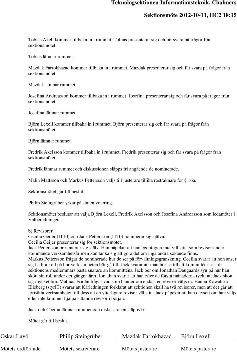 Josefina Andreasson kommer tillbaka in i rummet. Josefina presenterar sig och får svara på frågor från sektionsmötet. Josefina lämnar rummet. Björn Lexell kommer tillbaka in i rummet.