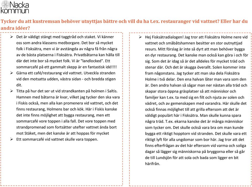 Privatbåtarna kan hålla till där det inte bor så mycket folk. Vi är "landlocked". Ett sommarcafé på ett gammalt skepp är en fantastisk idé!!!! Gärna ett café/restaurang vid vattnet.