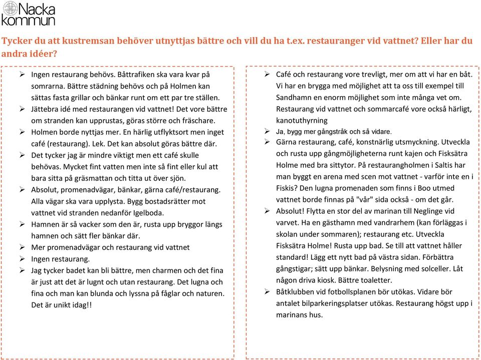 Det vore bättre om stranden kan upprustas, göras större och fräschare. Holmen borde nyttjas mer. En härlig utflyktsort men inget café (restaurang). Lek. Det kan absolut göras bättre där.