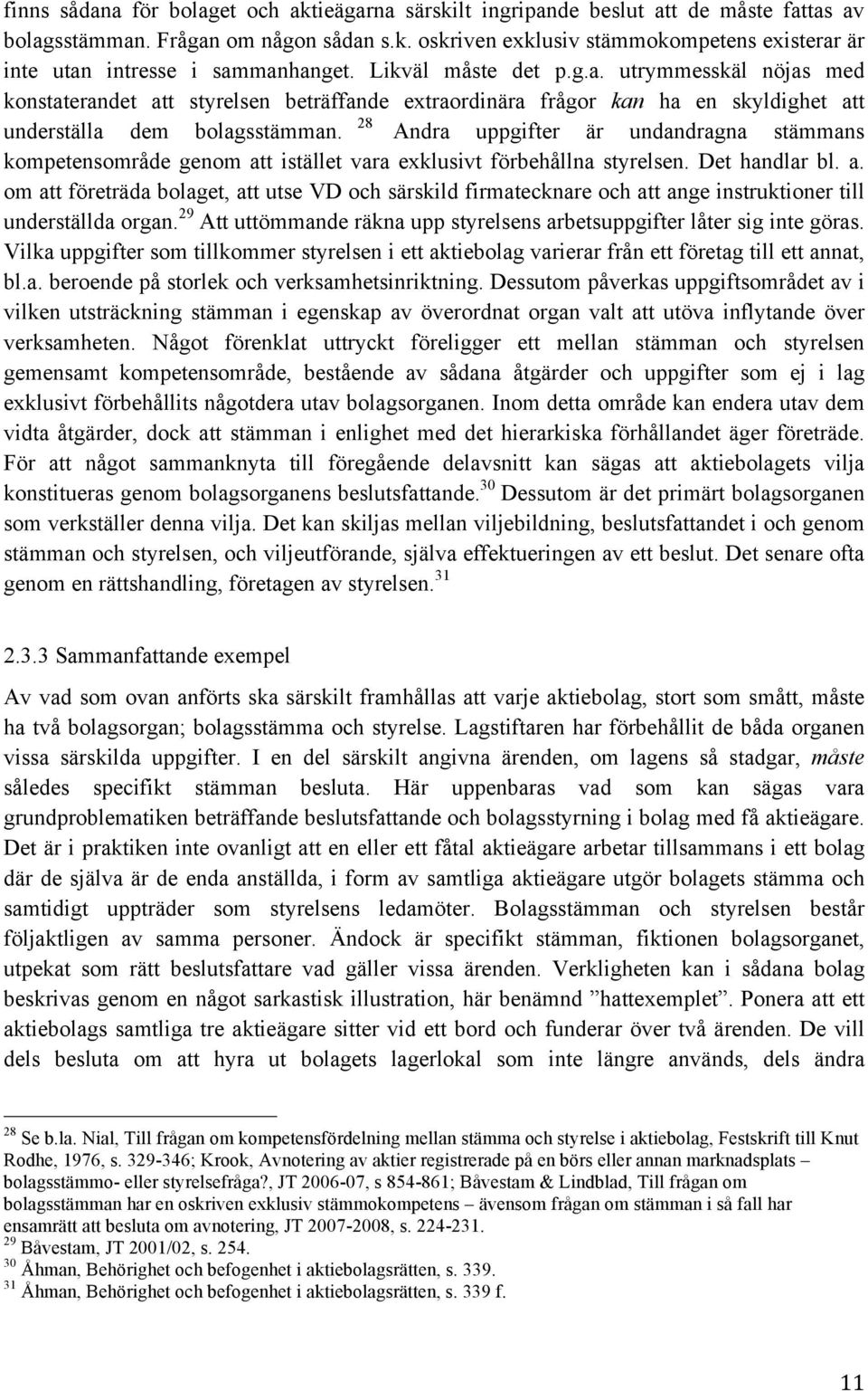 Andra uppgifter är undandragna stämmans kompetensområde genom att istället vara exklusivt förbehållna styrelsen. Det handlar bl. a. om att företräda bolaget, att utse VD och särskild firmatecknare och att ange instruktioner till underställda organ.