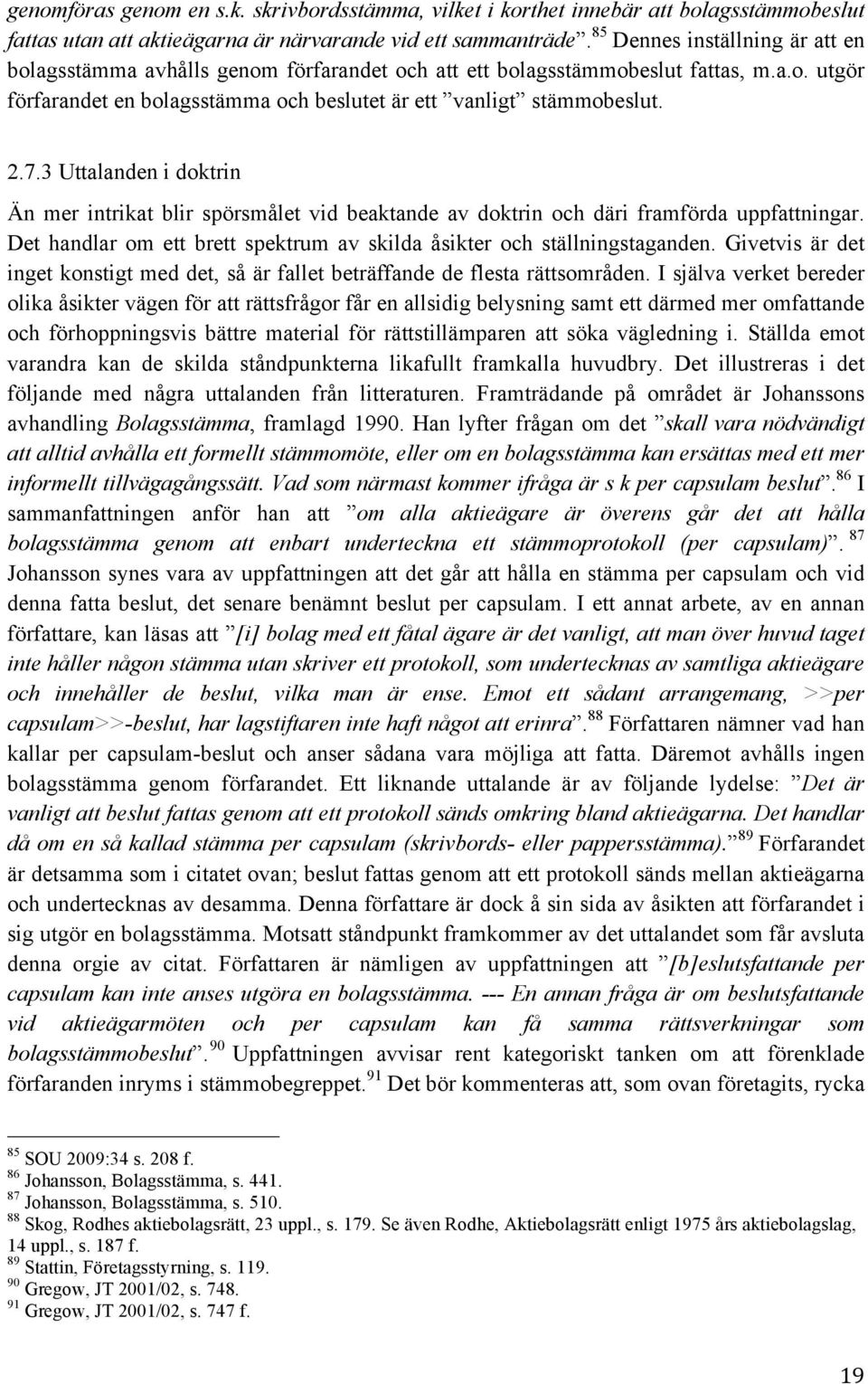 3 Uttalanden i doktrin Än mer intrikat blir spörsmålet vid beaktande av doktrin och däri framförda uppfattningar. Det handlar om ett brett spektrum av skilda åsikter och ställningstaganden.