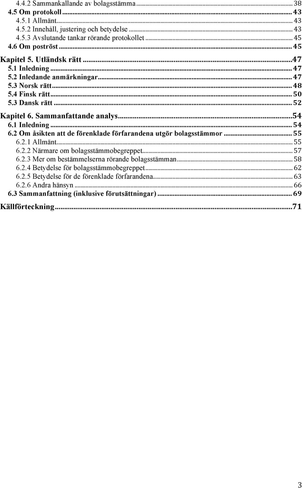1 Inledning... 54 6.2 Om åsikten att de förenklade förfarandena utgör bolagsstämmor... 55 6.2.1 Allmänt... 55 6.2.2 Närmare om bolagsstämmobegreppet... 57 6.2.3 Mer om bestämmelserna rörande bolagsstämman.
