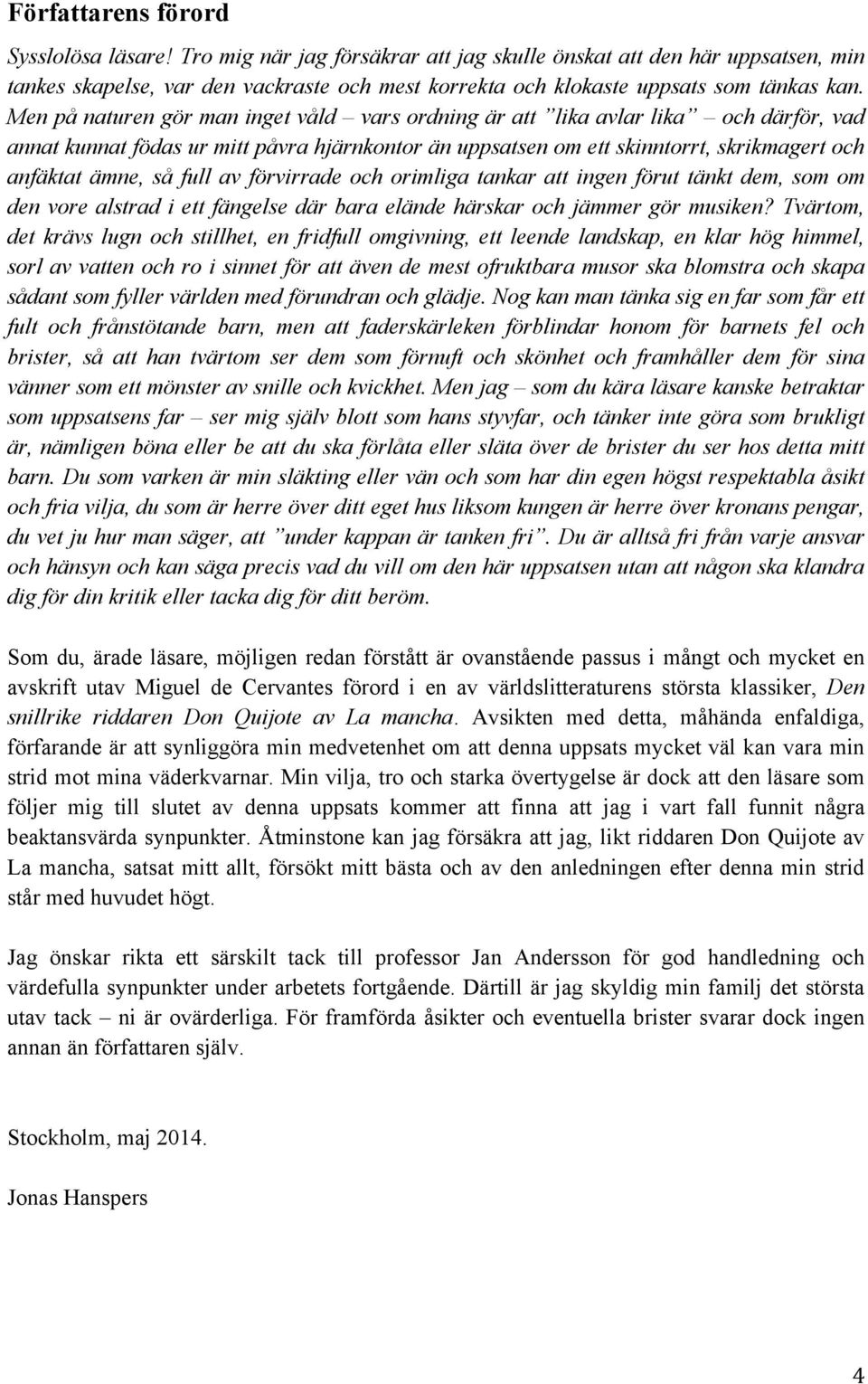 Men på naturen gör man inget våld vars ordning är att lika avlar lika och därför, vad annat kunnat födas ur mitt påvra hjärnkontor än uppsatsen om ett skinntorrt, skrikmagert och anfäktat ämne, så