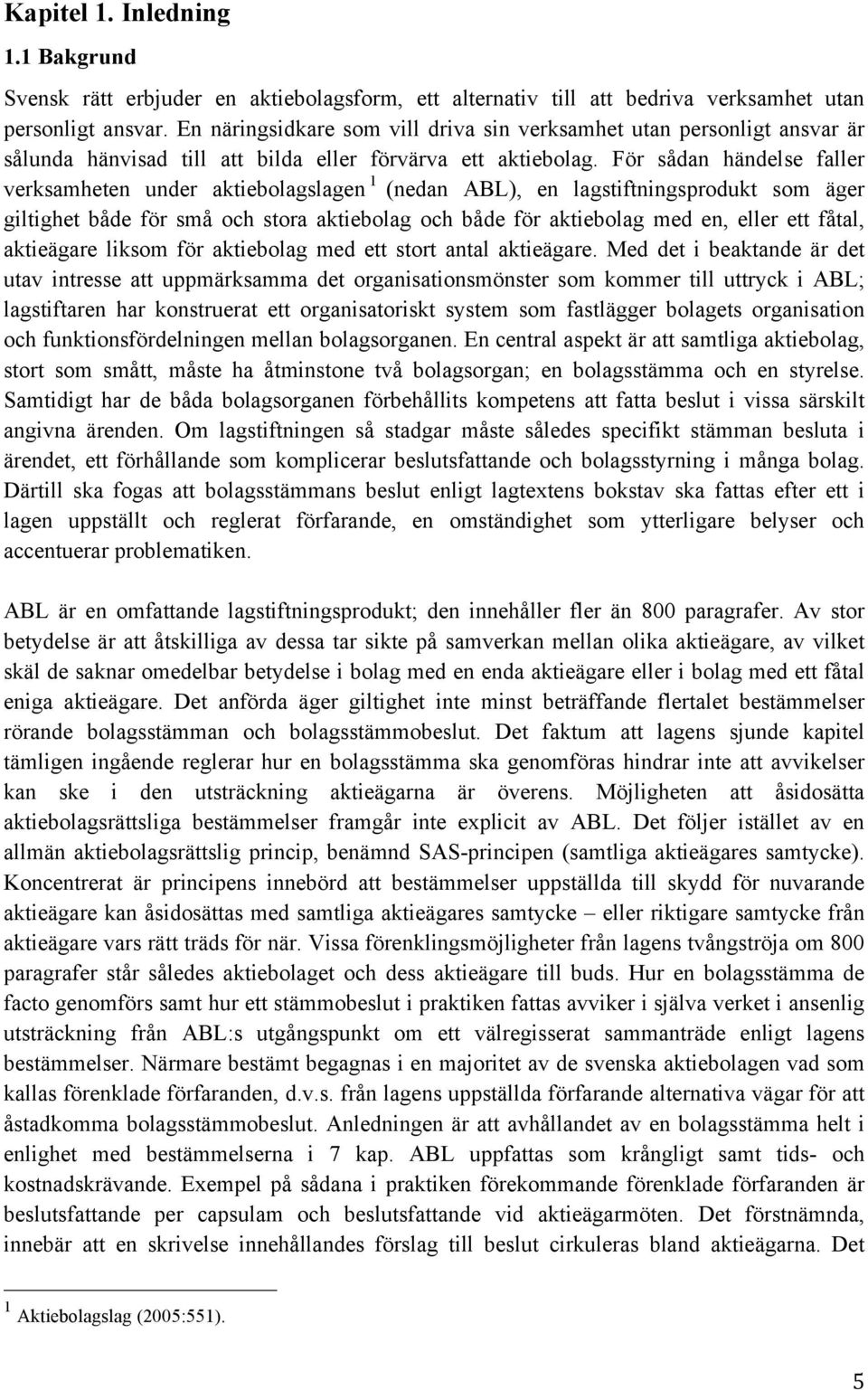För sådan händelse faller verksamheten under aktiebolagslagen 1 (nedan ABL), en lagstiftningsprodukt som äger giltighet både för små och stora aktiebolag och både för aktiebolag med en, eller ett