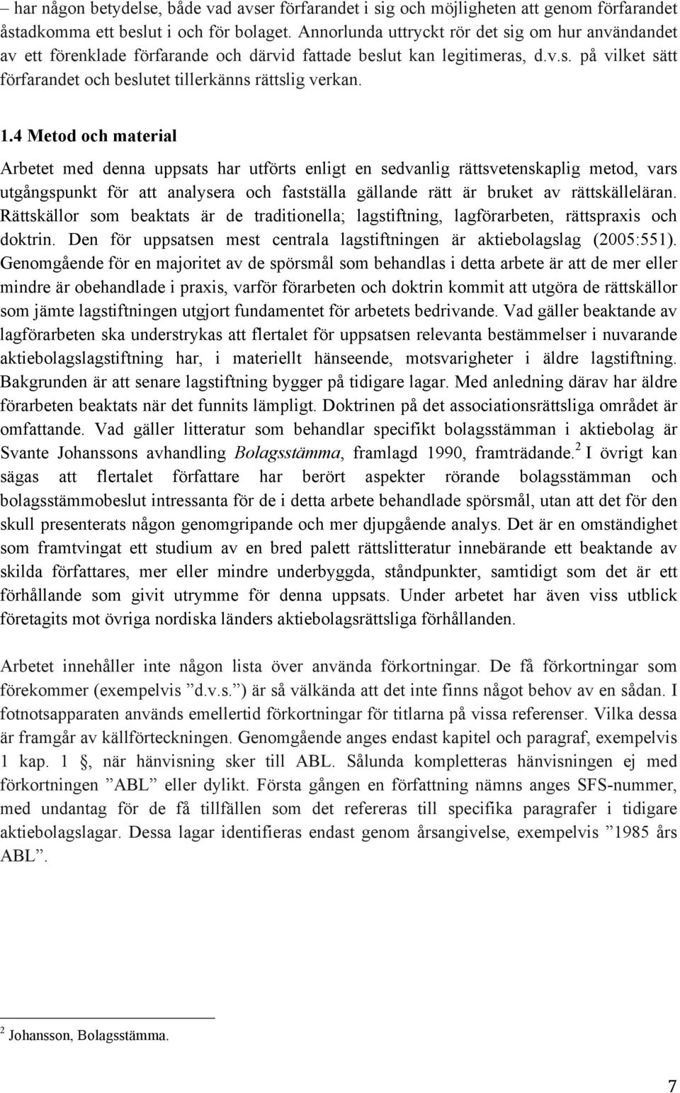 1.4 Metod och material Arbetet med denna uppsats har utförts enligt en sedvanlig rättsvetenskaplig metod, vars utgångspunkt för att analysera och fastställa gällande rätt är bruket av rättskälleläran.