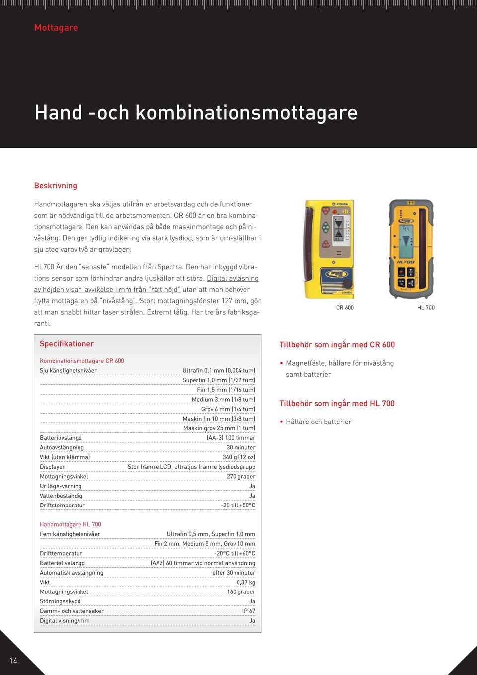 Den har inbyggd vibrations sensor som förhindrar andra ljuskällor att störa. Digital avläsning av höjden visar avvikelse i mm från rätt höjd utan att man behöver flytta mottagaren på nivåstång.